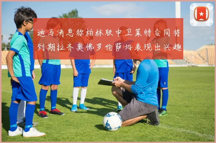 迪马消息称柏林联中卫莱特合同将到期拉齐奥佛罗伦萨均表现出兴趣