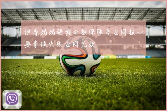 伊森妈妈强调全额保障是合同核心要素缺失则合同无效