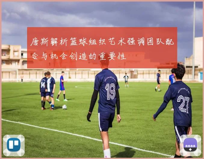 唐斯解析篮球组织艺术强调团队配合与机会创造的重要性