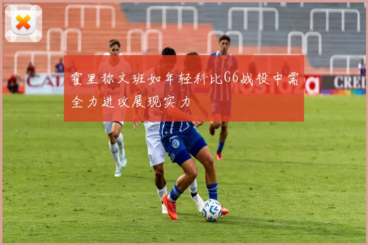 霍里称文班如年轻科比G6战役中需全力进攻展现实力