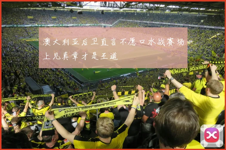 澳大利亚后卫直言不愿口水战赛场上见真章才是王道