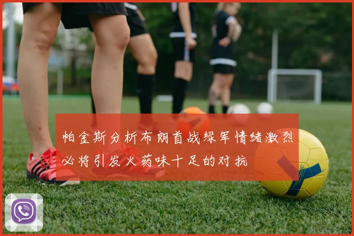 帕金斯分析布朗首战绿军情绪激烈必将引发火药味十足的对抗