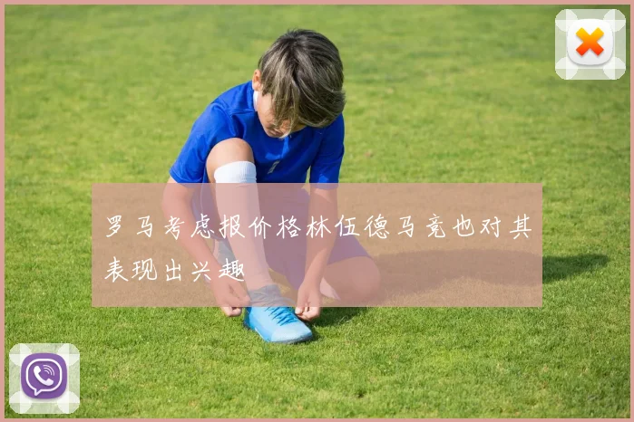 罗马考虑报价格林伍德马竞也对其表现出兴趣