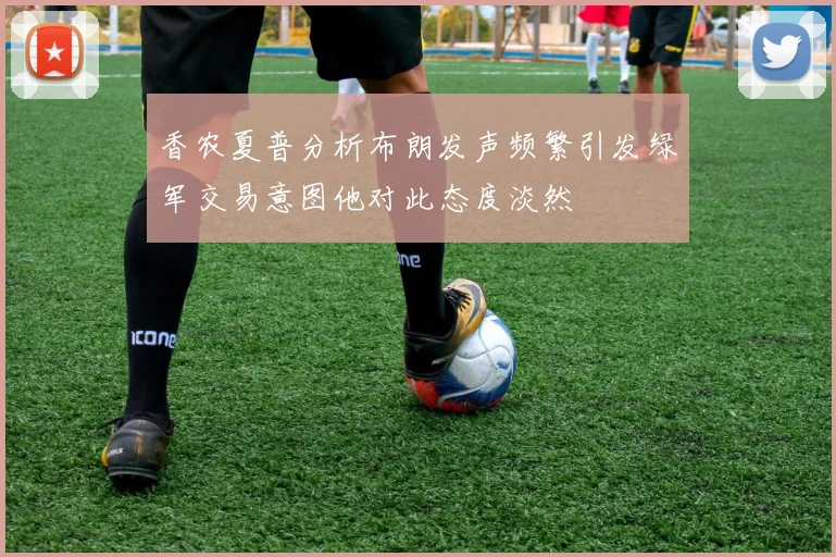 香农夏普分析布朗发声频繁引发绿军交易意图他对此态度淡然